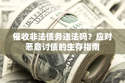 北京催收非法债务违法吗？应对恶意讨债的生存指南