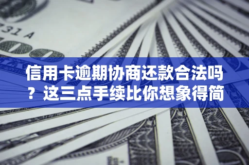 北京信用卡逾期协商还款合法吗？这三点手续比你想象得简单