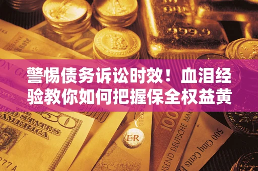 北京警惕债务诉讼时效！血泪经验教你如何把握保全权益黄金期