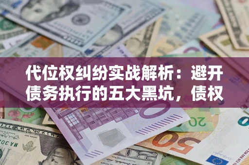 北京代位权纠纷实战解析：避开债务执行的五大黑坑，债权人必看指南
