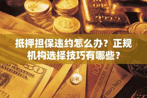 北京抵押担保违约怎么办？正规机构选择技巧有哪些？