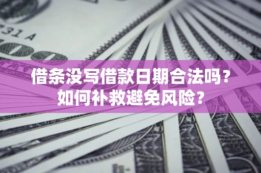 北京借条没写借款日期合法吗？如何补救避免风险？