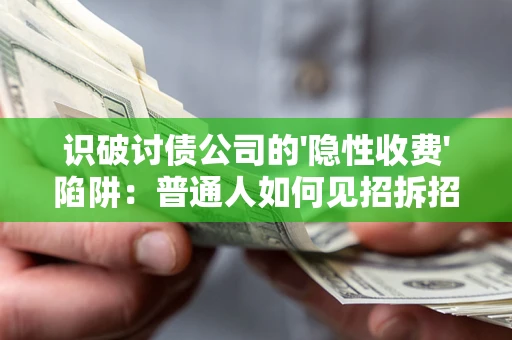 北京识破讨债公司的'隐性收费'陷阱：普通人如何见招拆招？