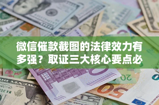 北京微信催款截图的法律效力有多强？取证三大核心要点必须知道！