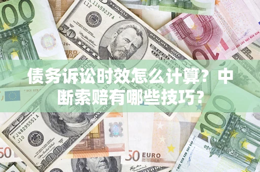 北京债务诉讼时效怎么计算？中断索赔有哪些技巧？