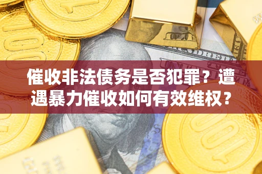 北京催收非法债务是否犯罪?遭遇暴力催收如何有效维权? 北京催收非法债务是否犯罪?遭遇暴力催收如何有效维权?