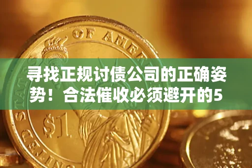 北京寻找正规讨债公司的正确姿势！合法催收必须避开的5大雷区