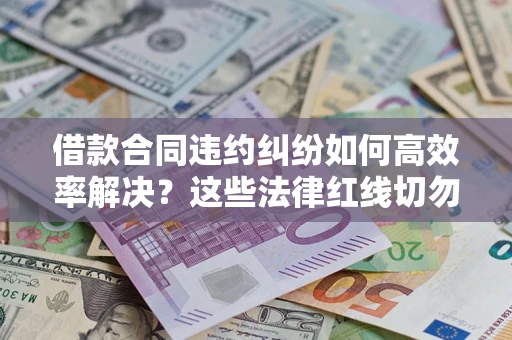 北京借款合同违约纠纷如何高效率解决？这些法律红线切勿触碰