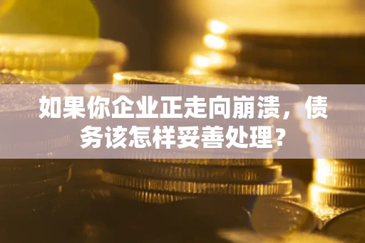 北京如果你企业正走向崩溃，债务该怎样妥善处理？