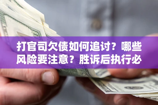 北京打官司欠债如何追讨？哪些风险要注意？胜诉后执行必看！