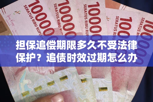 北京担保追偿期限多久不受法律保护？追债时效过期怎么办？