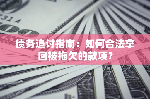 北京债务追讨指南：如何合法拿回被拖欠的款项？