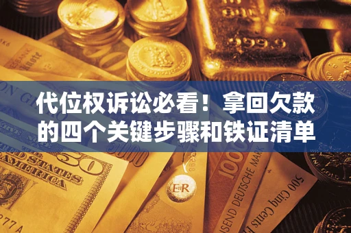 北京代位权诉讼必看!拿回欠款的四个关键步骤和铁证清单 北京代位权诉讼必看!拿回欠款的四个关键步骤和铁证清单