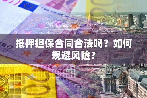 北京抵押担保合同合法吗？如何规避风险？
