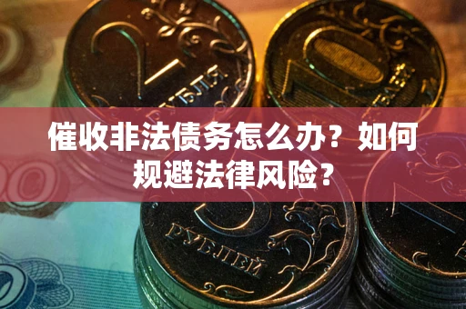 北京催收非法债务怎么办？如何规避法律风险？
