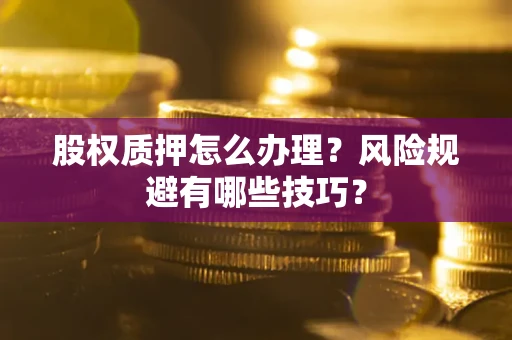 北京股权质押怎么办理？风险规避有哪些技巧？