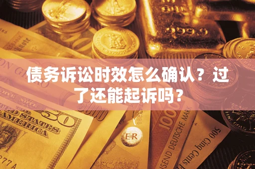 北京债务诉讼时效怎么确认？过了还能起诉吗？