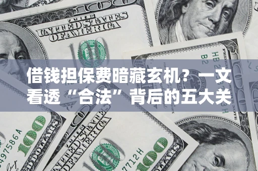 北京借钱担保费暗藏玄机？一文看透“合法”背后的五大关键陷阱