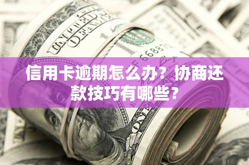 北京信用卡逾期怎么办？协商还款技巧有哪些？