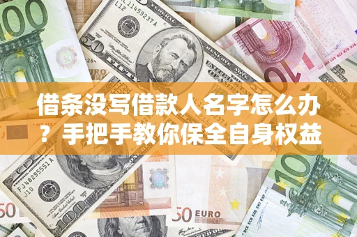北京借条没写借款人名字怎么办？手把手教你保全自身权益