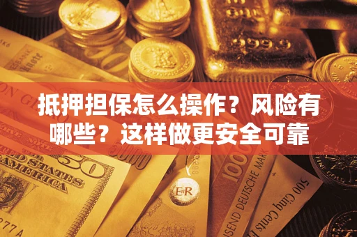北京抵押担保怎么操作？风险有哪些？这样做更安全可靠