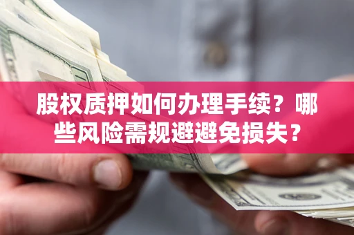 北京股权质押如何办理手续？哪些风险需规避避免损失？