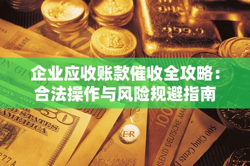 北京企业应收账款催收全攻略：合法操作与风险规避指南