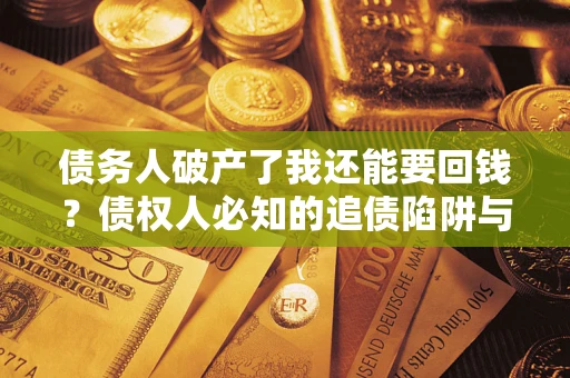 北京债务人破产了我还能要回钱？债权人必知的追债陷阱与破局之道