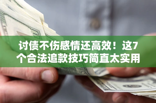 北京讨债不伤感情还高效！这7个合法追款技巧简直太实用