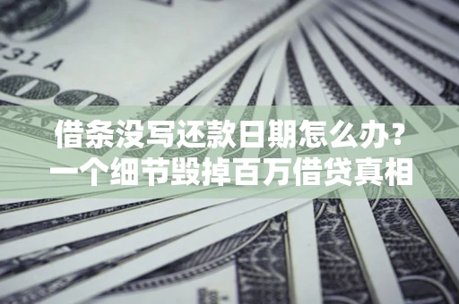 北京借条没写还款日期怎么办？一个细节毁掉百万借贷真相