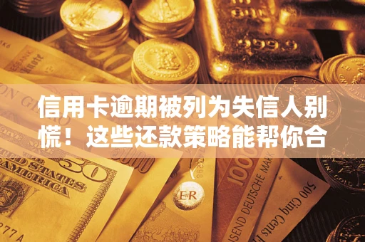 北京信用卡逾期被列为失信人别慌！这些还款策略能帮你合法止损