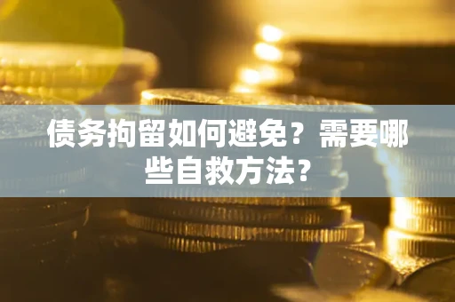 北京债务拘留如何避免？需要哪些自救方法？