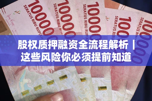 北京股权质押融资全流程解析｜这些风险你必须提前知道