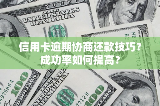 北京信用卡逾期协商还款技巧？成功率如何提高？
