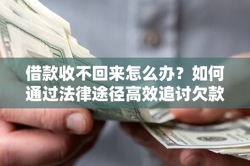 北京借款收不回来怎么办?如何通过法律途径高效追讨欠款? 北京借款收不回来怎么办?如何通过法律途径高效追讨欠款?
