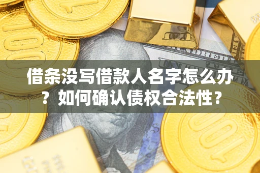 北京借条没写借款人名字怎么办？如何确认债权合法性？