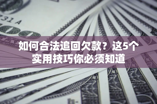 北京如何合法追回欠款？这5个实用技巧你必须知道