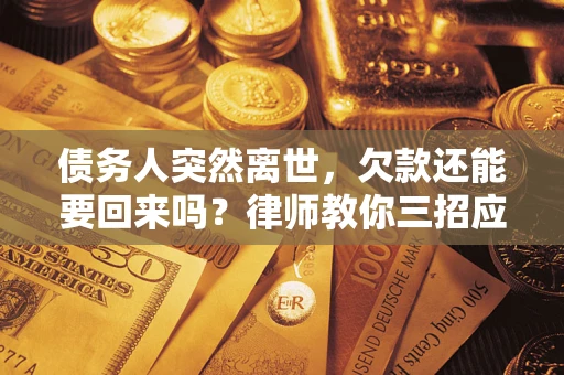 北京债务人突然离世，欠款还能要回来吗？律师教你三招应对