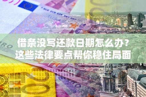 北京借条没写还款日期怎么办？这些法律要点帮你稳住局面