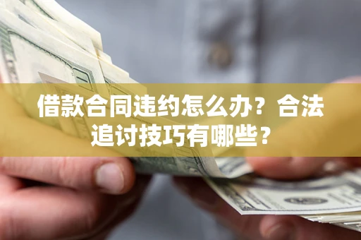 北京借款合同违约怎么办？合法追讨技巧有哪些？