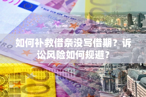 北京如何补救借条没写借期？诉讼风险如何规避？