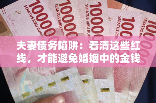 北京夫妻债务陷阱：看清这些红线，才能避免婚姻中的金钱危机