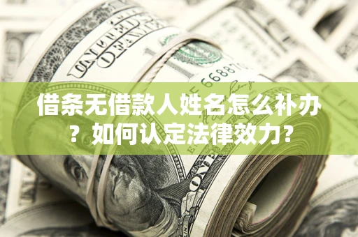 北京借条无借款人姓名怎么补办？如何认定法律效力？