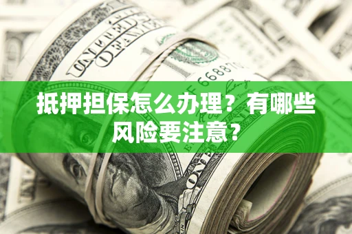 北京抵押担保怎么办理？有哪些风险要注意？