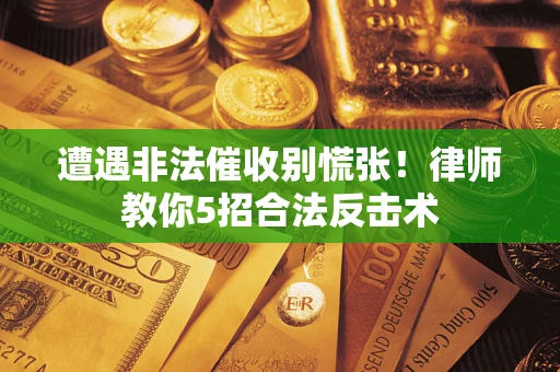 北京遭遇非法催收别慌张！律师教你5招合法反击术