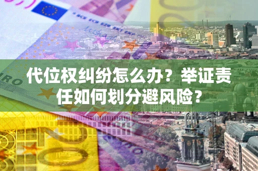 北京代位权纠纷怎么办？举证责任如何划分避风险？