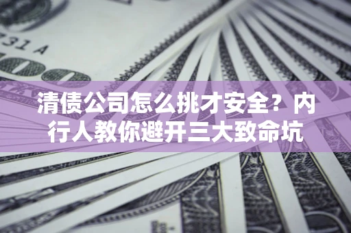 北京清债公司怎么挑才安全?内行人教你避开三大致命坑 北京清债公司怎么挑才安全?内行人教你避开三大致命坑