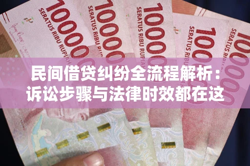 北京民间借贷纠纷全流程解析：诉讼步骤与法律时效都在这儿了