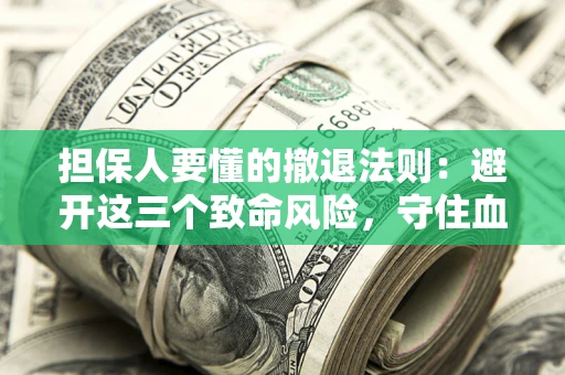 北京担保人要懂的撤退法则：避开这三个致命风险，守住血汗钱