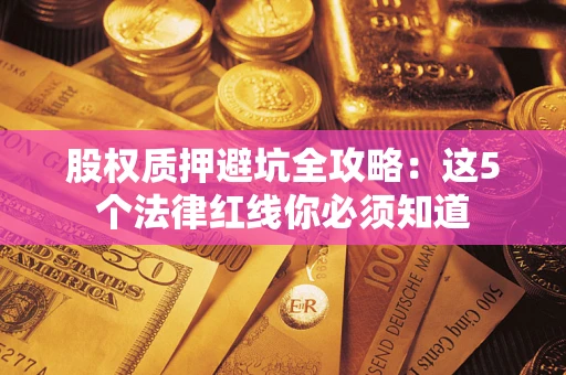 北京股权质押避坑全攻略：这5个法律红线你必须知道
